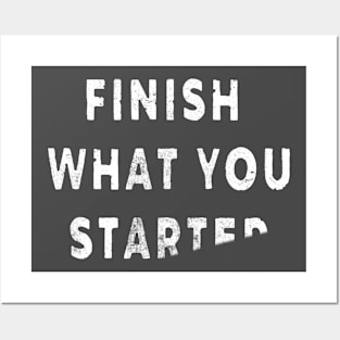 FINISH WHAT YOU STARTED Posters and Art